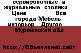 сервировочные  и журнальные  столики8 › Цена ­ 800-1600 - Все города Мебель, интерьер » Другое   . Мурманская обл.